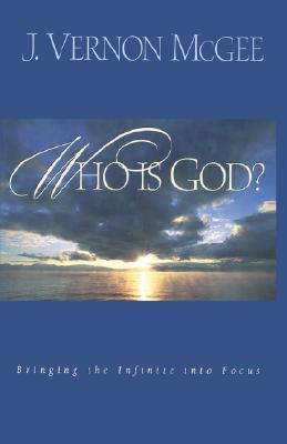 Who Is God?: Bringing the Infinite Into Focus - McGee, J Vernon, Dr.