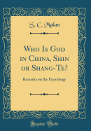 Who Is God in China, Shin or Shang-Te?: Remarks on the Etymology (Classic Reprint)