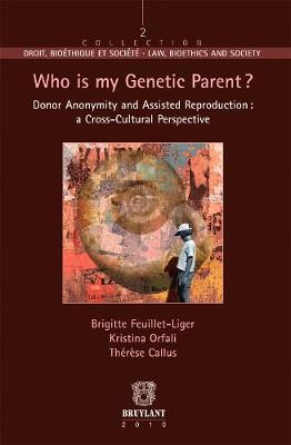 Who is My Genetic Parent ?: Donor Anonymity and Assisted Reproduction : A Cross-Cultural Perspective - Callus, Therese (Editor), and Feuillet-Liger, Brigitte (Editor), and Orfali, Kristina (Editor)