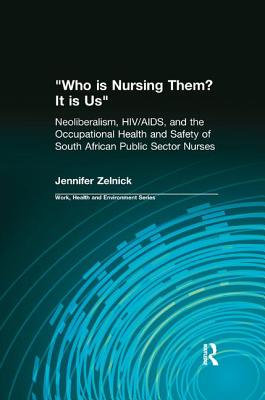 Who is Nursing Them? It is Us: Neoliberalism, HIV/AIDS, and the Occupational Health and Safety of South African Public Sector Nurses - Zelnick, Jennifer, and Levenstein, Charles, and Forrant, Robert