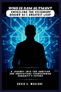 Who Is Sam Altman? Unveiling the Visionary Behind AI's Greatest Leap: A Journey into the Ambition and Innovations Transforming Humanity's Future