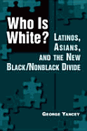 Who is White?: Latinos, Asians, and the New Black/Nonblack Divide - Yancey, George