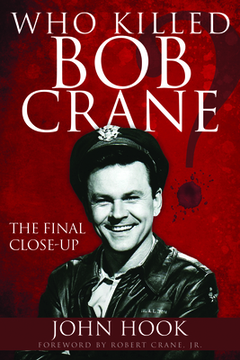 Who Killed Bob Crane?: The Final Close-Up - Hook, John, and Crane, Robert, Jr. (Foreword by)