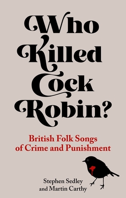 Who Killed Cock Robin?: British Folk Songs of Crime and Punishment - Sedley, Stephen, and Carthy, Martin