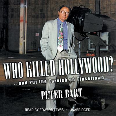 Who Killed Hollywood?: And Put the Tarnish on Tinseltown - Bart, Peter, and Lewis, Edward (Read by)