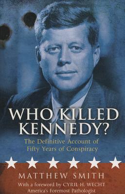 Who Killed Kennedy?: The Definitive Account of Fifty Years of Conspiracy - Smith, Matthew