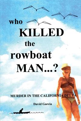 Who Killed The Rowboat Man?: Murder In The California Delta - Garcia, David