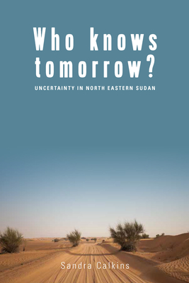 Who Knows Tomorrow?: Uncertainty in North-Eastern Sudan - Calkins, Sandra