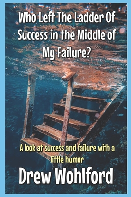 Who Left The Ladder Of Success in the Middle of My Failure - Wohlford, Drew