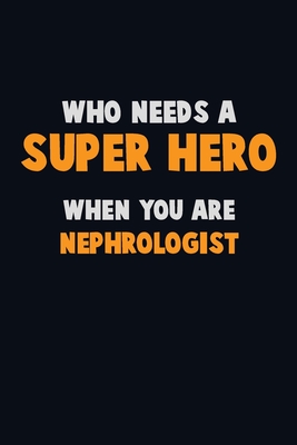 Who Need A SUPER HERO, When You Are Nephrologist: 6X9 Career Pride 120 pages Writing Notebooks - Loren, Emma