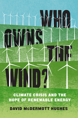 Who Owns the Wind?: Climate Crisis and the Hope of Renewable Energy - Hughes, David McDermott