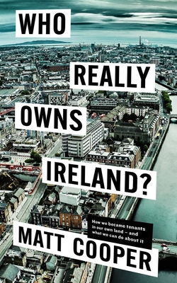 Who Really Owns Ireland?: How we became tenants in our own land - and what we can do about it - Cooper, Matt