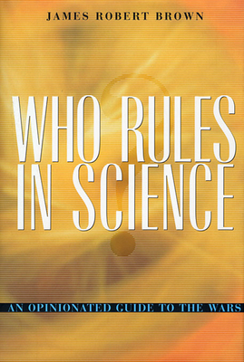 Who Rules in Science?: An Opinionated Guide to the Wars - Brown, James Robert
