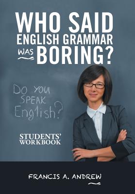 Who Said English Grammar Was Boring?: Students' Workbook - Andrew, Francis A