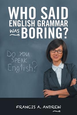 Who Said English Grammar Was Boring? - Andrew, Francis A