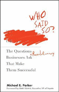 Who Said So?: The Questions Revolutionary Businesses Ask That Make Them Successful - Parker, Michael E