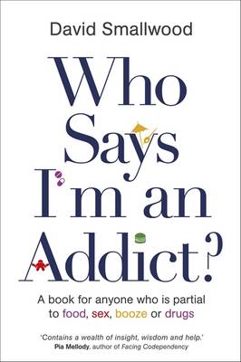 Who Says I'm an Addict?: A Book for Anyone Who is Partial to Food, Sex, Booze or Drugs - Smallwood, David