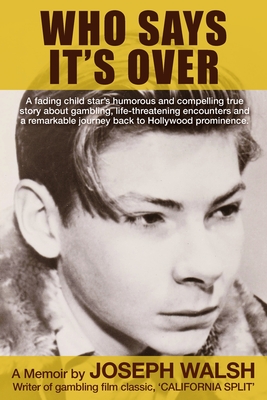 Who Says It's Over: A fading child star's humorous and compelling true story about gambling, life-threatening encounters and a remarkable journey back to Hollywood prominence. - Walsh, Joseph
