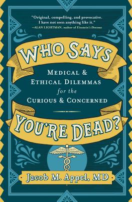 Who Says You're Dead?: Medical & Ethical Dilemmas for the Curious & Concerned - Appel, Jacob M, MD