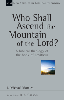 Who Shall Ascend the Mountain of the Lord?: A Biblical Theology of the Book of Leviticus Volume 37 - Morales, L Michael, and Carson, D A (Editor)