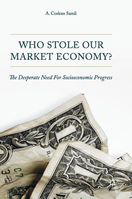 Who Stole Our Market Economy?: The Desperate Need For Socioeconomic Progress - Samli, A. Coskun