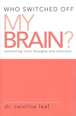 Who Switched Off My Brain?: Controlling Toxic Thoughts and Emotions - Leaf, Caroline, Dr., PhD