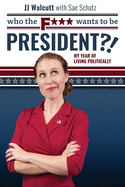 Who the F*** Wants to be President: My Year of Living Politically
