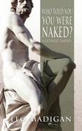 Who Told You You Were Naked?: A Catholic Fantasy - Madigan, Leo