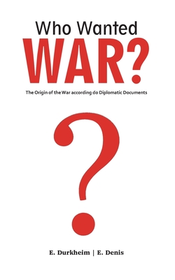 Who Wanted WAR? - Durkheim, Emile, and Denis, Ernest