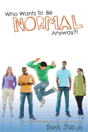 Who Wants to Be Normal Anyway?!: A Teen's Guide to Real Success and Ultimate Coolness
