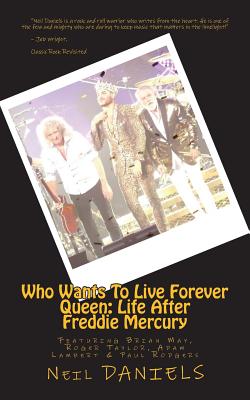 Who Wants To Live Forever - Queen: Life After Freddie Mercury: Featuring Brian May, Roger Taylor, Adam Lambert & Paul Rodgers - Daniels, Neil