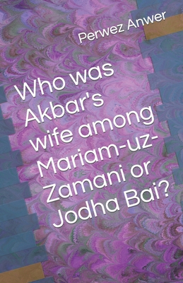 Who was Akbar's wife among Mariam-uz-Zamani or Jodha Bai? - Anwer, Perwez