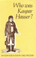 Who Was Kaspar Hauser?: An Essay and a Play
