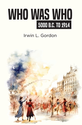 Who Was Who 5000 B.C. To 1914 - Gordon, Irwin L