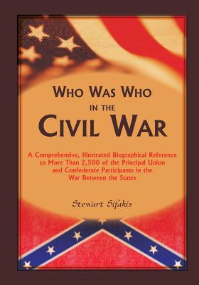 Who Was Who in the Civil War: A comprehensive, illustrated biographical reference to more than 2,500 of the principal Union and Confederate participants in the War Between the States - Sifakis, Stewart