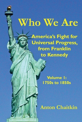 Who We Are: America's Fight for Universal Progress, from Franklin to Kennedy: Volume I - 1750s to 1850s - Chaitkin, Anton