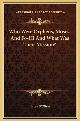 Who Were Orpheus, Moses, and Fo-Hi and What Was Their Mission? - D'Olivet, Fabre