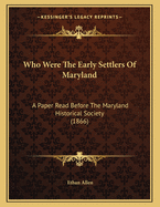 Who Were The Early Settlers Of Maryland: A Paper Read Before The Maryland Historical Society (1866)