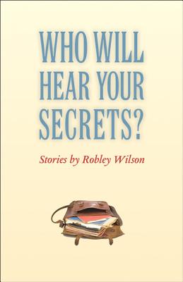 Who Will Hear Your Secrets?: Stories - Wilson, Robley, Professor, Jr.