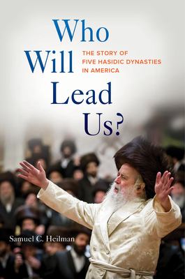 Who Will Lead Us?: The Story of Five Hasidic Dynasties in America - Heilman, Samuel C