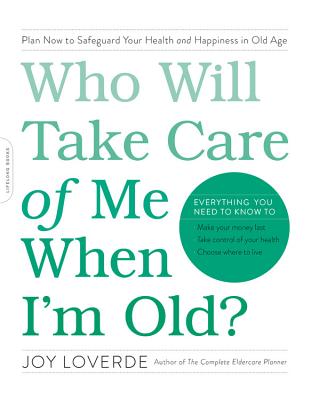 Who Will Take Care of Me When I'm Old?: Plan Now to Safeguard Your Health and Happiness in Old Age - Loverde, Joy