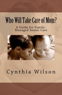 Who Will Take Care of Mom?: A Guide for Family-Managed Senior Care - Wilson, Cynthia
