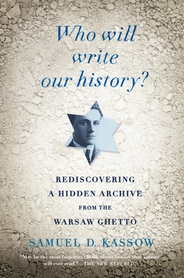 Who Will Write Our History?: Rediscovering a Hidden Archive from the Warsaw Ghetto - Kassow, Samuel D