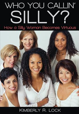 Who You Callin' Silly? How a Silly Woman Becomes Virtuous - Lock, Kimberly R