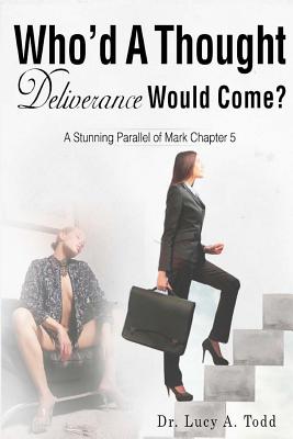 Who'd A Thought Deliverance Would Come?: A Stunning Parallel of Mark Chapter 5 - Edwards, Angela R (Editor), and Todd, Lucy a