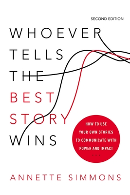 Whoever Tells the Best Story Wins: How to Use Your Own Stories to Communicate with Power and Impact - Simmons, Annette