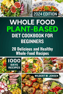 Whole Food Plant-Based Diet Cookbook for Beginners 2024: 20 Delicious and Healthy Whole-Food Recipes