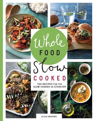 Whole Food Slow Cooked: 100 Recipes for the Slow Cooker or Stovetop - Andrews, Olivia
