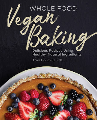 Whole Food Vegan Baking: Delicious Recipes Using Healthy, Natural Ingredients - Markowitz, Annie