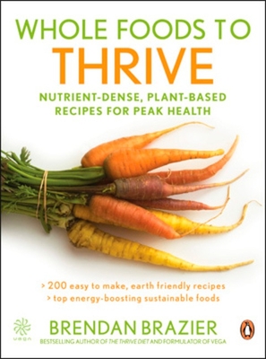 Whole Foods To Thrive: Nutrient-dense Plant-based Recipes For Peak Health - Brazier, Brendan